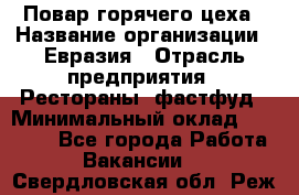 Повар горячего цеха › Название организации ­ Евразия › Отрасль предприятия ­ Рестораны, фастфуд › Минимальный оклад ­ 35 000 - Все города Работа » Вакансии   . Свердловская обл.,Реж г.